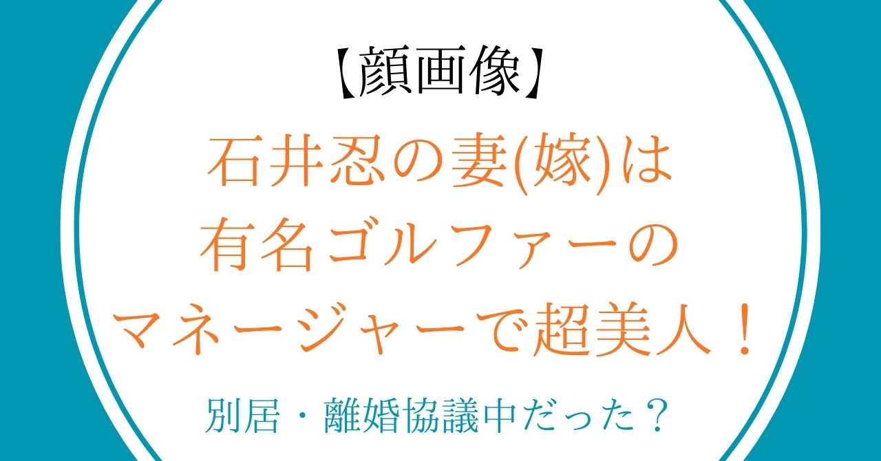 【顔画像】石井忍の妻(嫁)は有名ゴルファーのマネージャーで超美人！別居・離婚協議中だった？