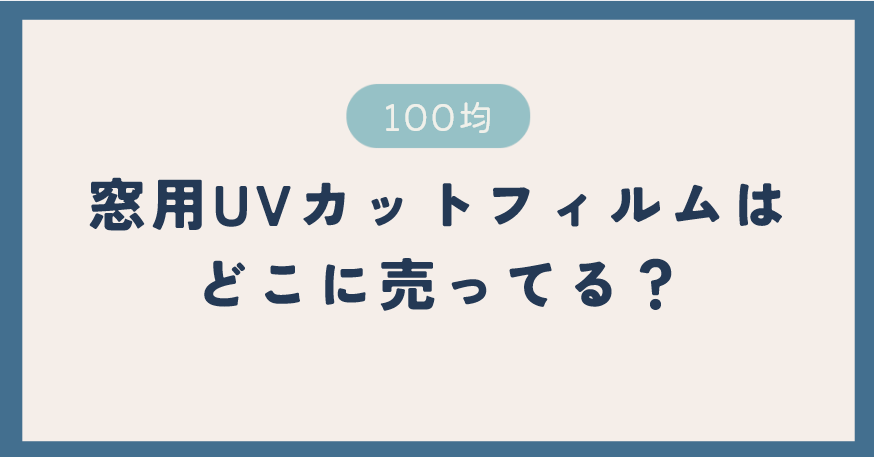 窓用UVカットフィルムは100均のどこに売ってる？