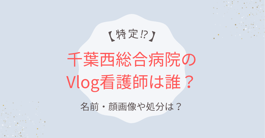 【特定⁉】千葉西総合病院のVlog看護師は誰?名前・顔画像や処分は?