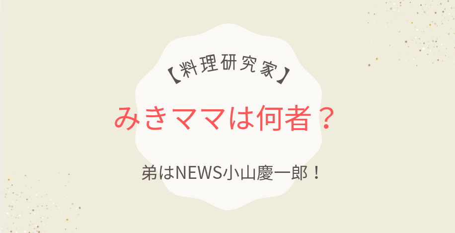 みきママは何者?元会社員から料理研究家へ!弟はNEWS小山慶一郎!
