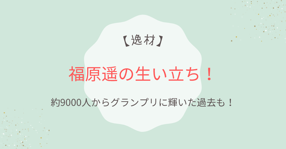 【逸材】福原遥の生い立ち!約9000人からグランプリに輝いた過去も!