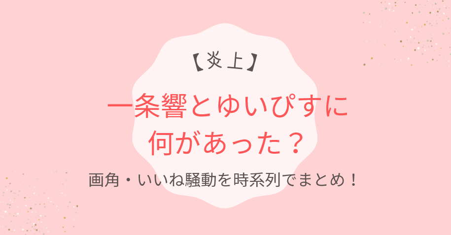 【炎上】一条響とゆいぴすに何があった？画角・いいね騒動を時系列でまとめ！