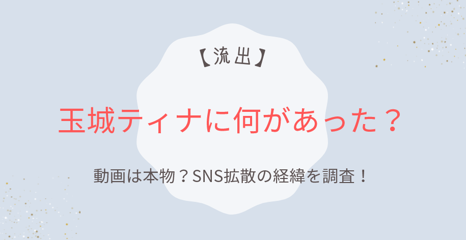 玉城ティナに何があった？流出動画は本物？SNS拡散の経緯を調査！
