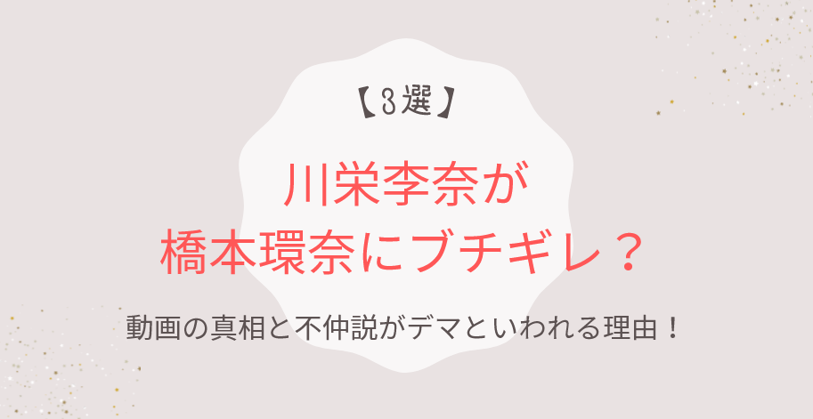川栄李奈が橋本環奈にブチギレ?動画の真相と不仲説がデマといわれる理由3つ!