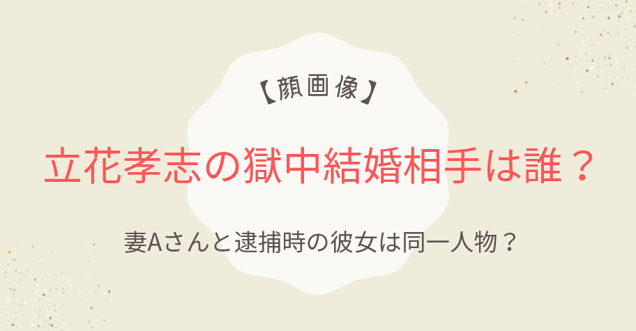 立花孝志の獄中結婚相手は誰？妻Aさんと逮捕時の彼女は同一人物？
