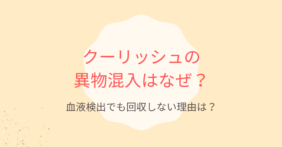 クーリッシュの異物混入はなぜ?血液検出でも回収しない理由は?