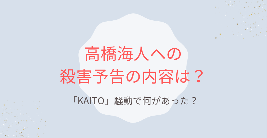 高橋海人への殺害予告の内容は?「KAITO」騒動で何があった?