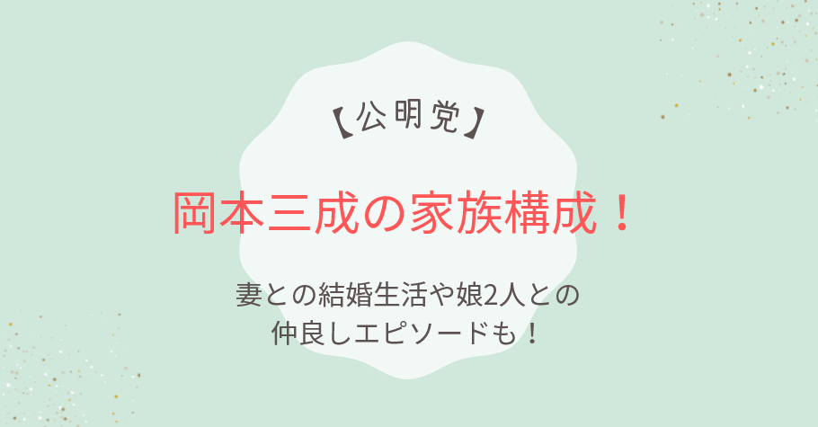 岡本三成の家族構成!妻との結婚生活や娘2人との仲良しエピソードも!