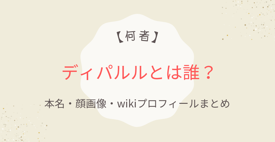 【何者】ディパルルとは誰?本名・顔画像・wikiプロフィールまとめ