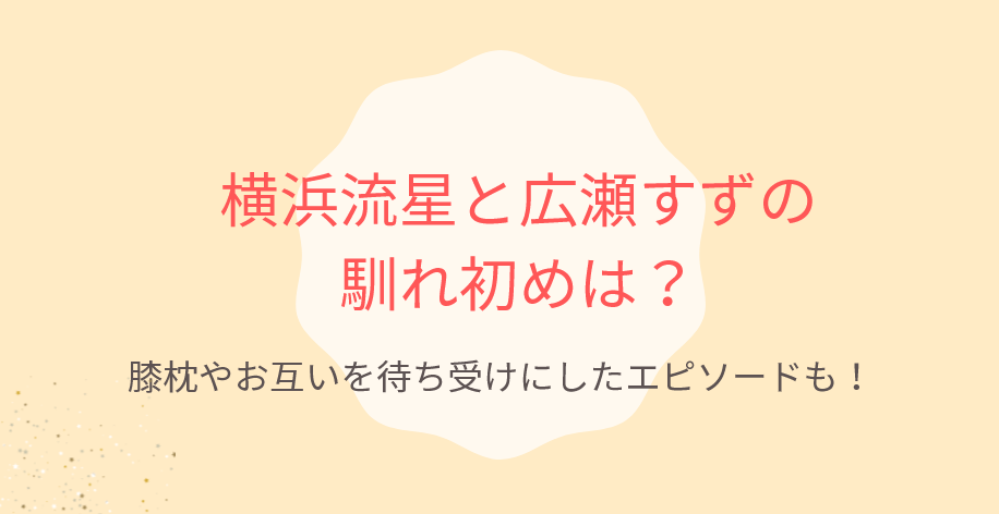 横浜流星と広瀬すずの馴れ初めは?膝枕やお互いを待ち受けにしたエピソードも!