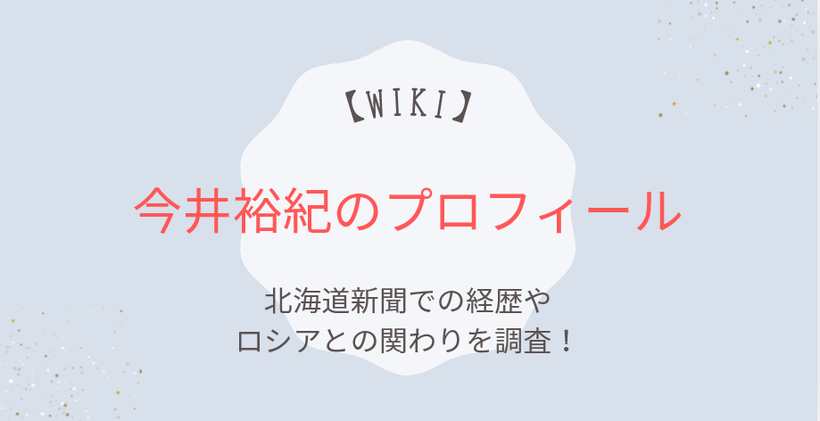 今井裕紀のwikiプロフィール|北海道新聞での経歴やロシアとの関わりを調査!