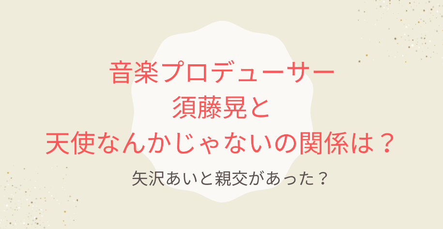 音楽プロデューサー須藤晃と天使なんかじゃないの関係は?矢沢あいと親交があった?
