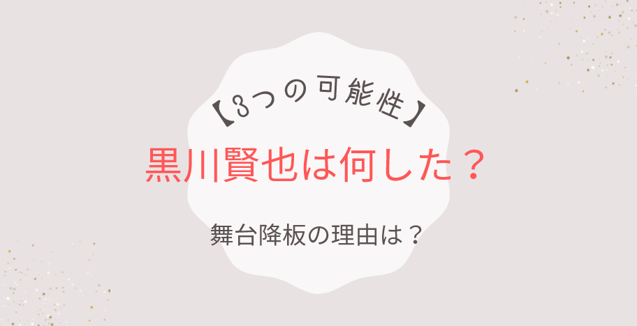 黒川賢也は何した?舞台降板の理由は?3つの可能性から考察!
