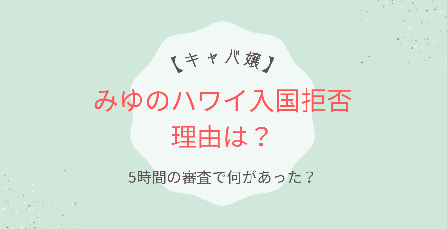 キャバ嬢みゆのハワイ入国拒否理由は？5時間の審査で何があった？