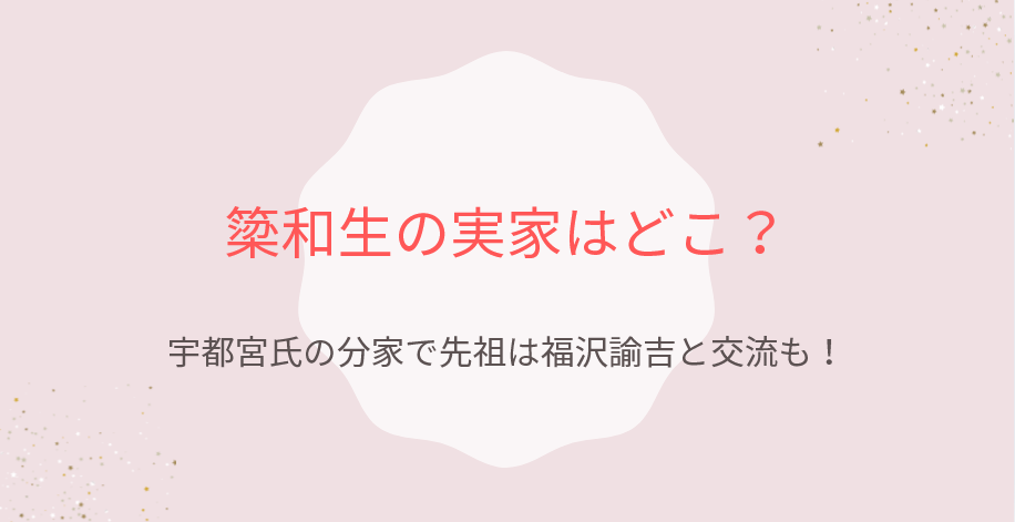 簗和生の実家はどこ?宇都宮氏の分家で先祖は福沢諭吉と交流も!